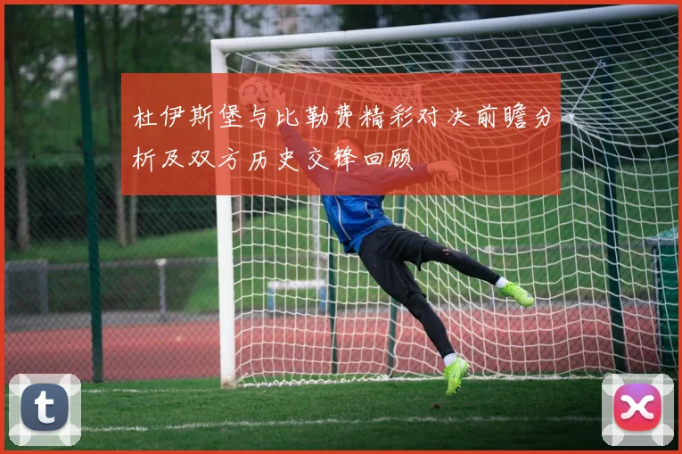 杜伊斯堡与比勒费精彩对决前瞻分析及双方历史交锋回顾