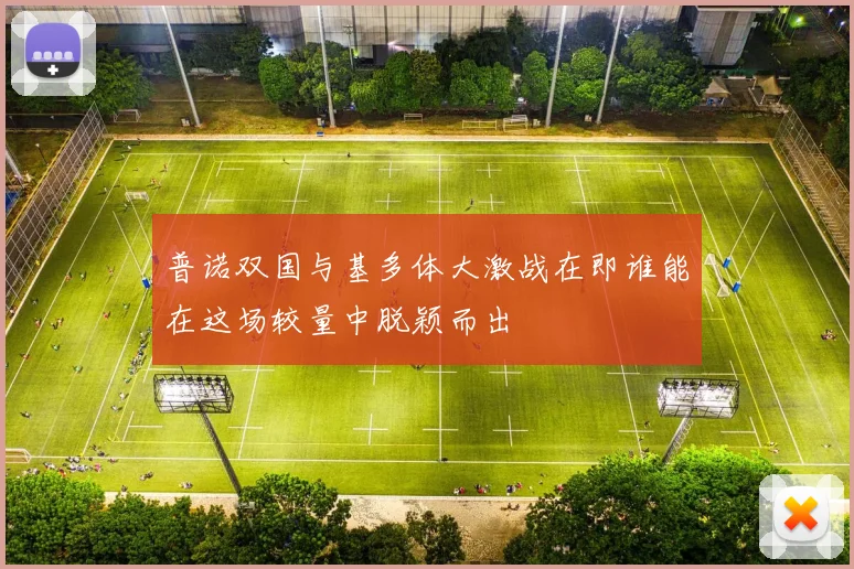 普诺双国与基多体大激战在即谁能在这场较量中脱颖而出