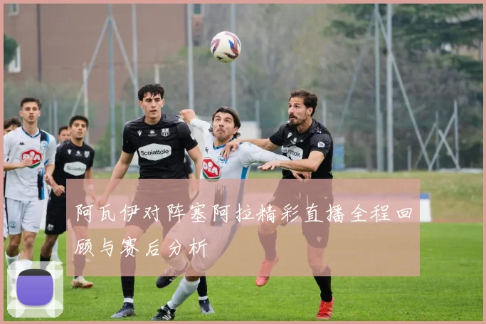 阿瓦伊对阵塞阿拉精彩直播全程回顾与赛后分析
