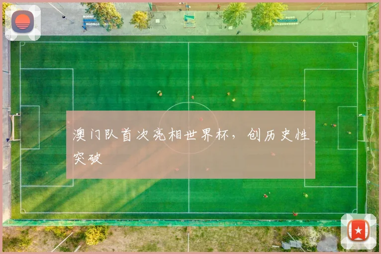 澳门队首次亮相世界杯，创历史性突破